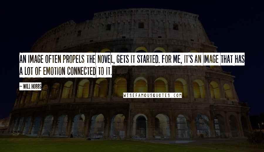 Will Hobbs Quotes: An image often propels the novel, gets it started. For me, it's an image that has a lot of emotion connected to it.