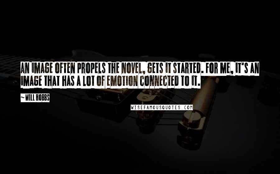 Will Hobbs Quotes: An image often propels the novel, gets it started. For me, it's an image that has a lot of emotion connected to it.