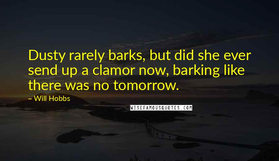 Will Hobbs Quotes: Dusty rarely barks, but did she ever send up a clamor now, barking like there was no tomorrow.