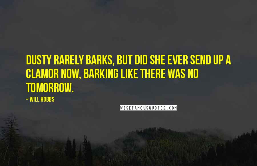 Will Hobbs Quotes: Dusty rarely barks, but did she ever send up a clamor now, barking like there was no tomorrow.