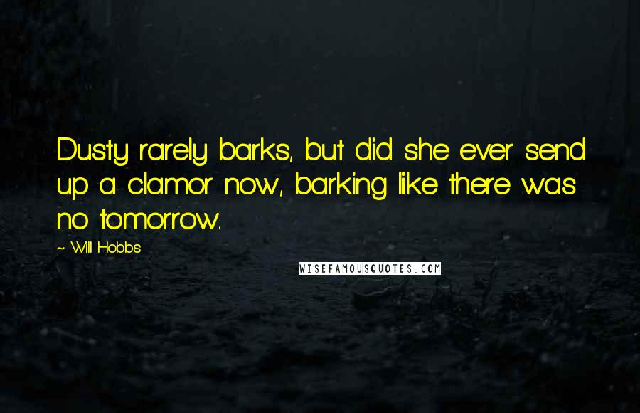 Will Hobbs Quotes: Dusty rarely barks, but did she ever send up a clamor now, barking like there was no tomorrow.