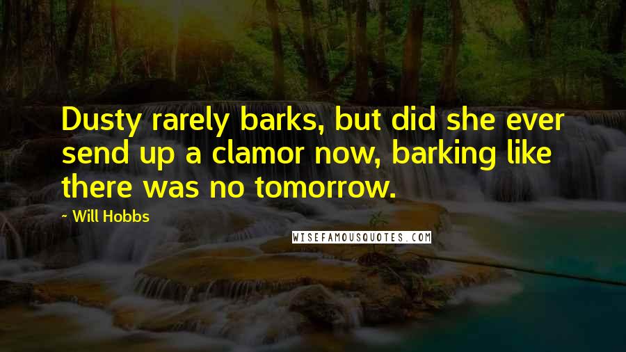 Will Hobbs Quotes: Dusty rarely barks, but did she ever send up a clamor now, barking like there was no tomorrow.