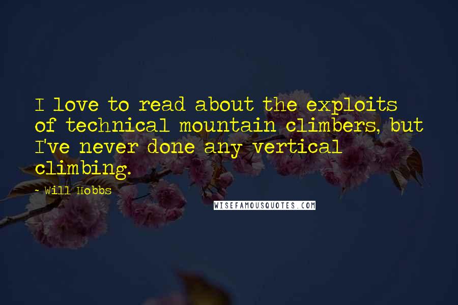 Will Hobbs Quotes: I love to read about the exploits of technical mountain climbers, but I've never done any vertical climbing.