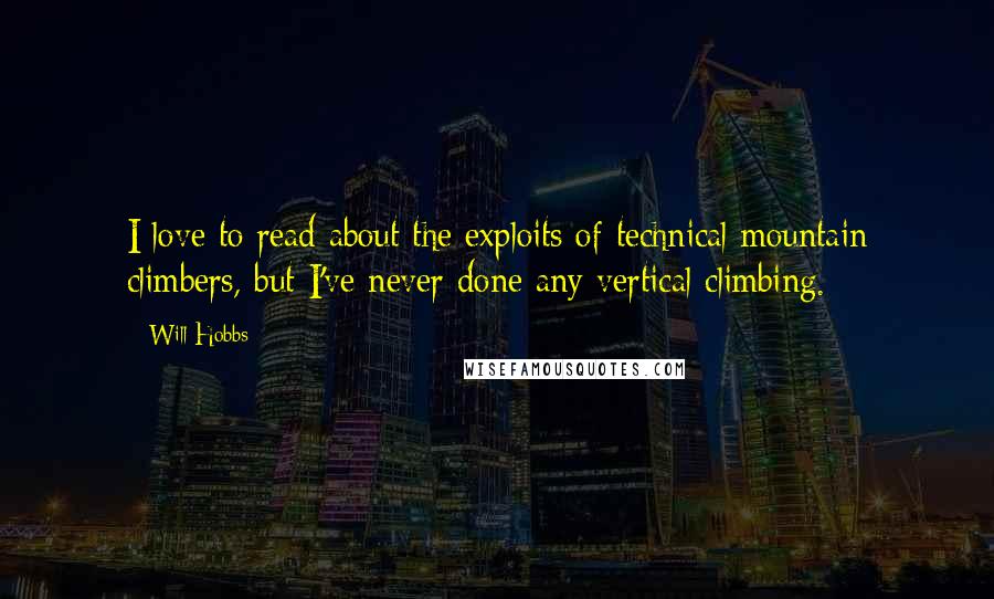 Will Hobbs Quotes: I love to read about the exploits of technical mountain climbers, but I've never done any vertical climbing.