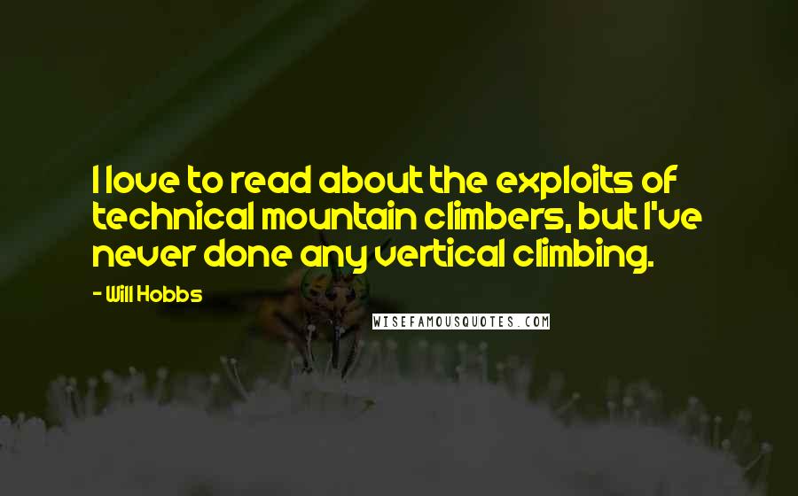 Will Hobbs Quotes: I love to read about the exploits of technical mountain climbers, but I've never done any vertical climbing.