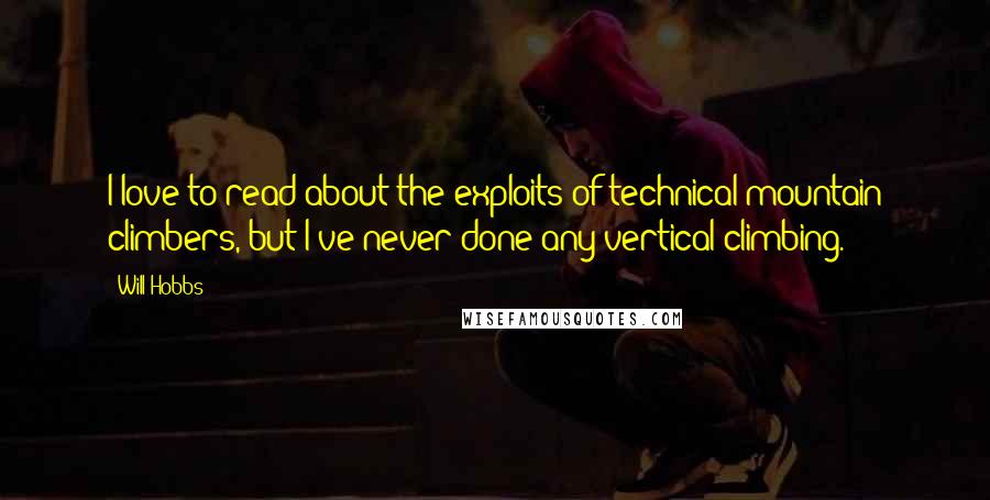 Will Hobbs Quotes: I love to read about the exploits of technical mountain climbers, but I've never done any vertical climbing.