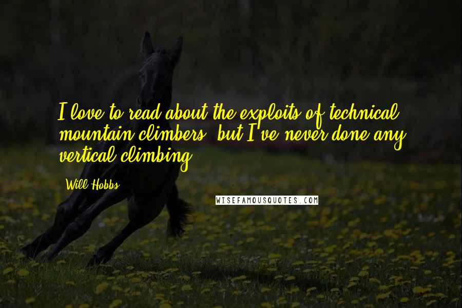 Will Hobbs Quotes: I love to read about the exploits of technical mountain climbers, but I've never done any vertical climbing.