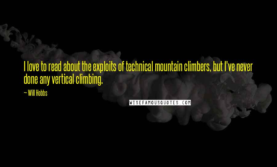 Will Hobbs Quotes: I love to read about the exploits of technical mountain climbers, but I've never done any vertical climbing.