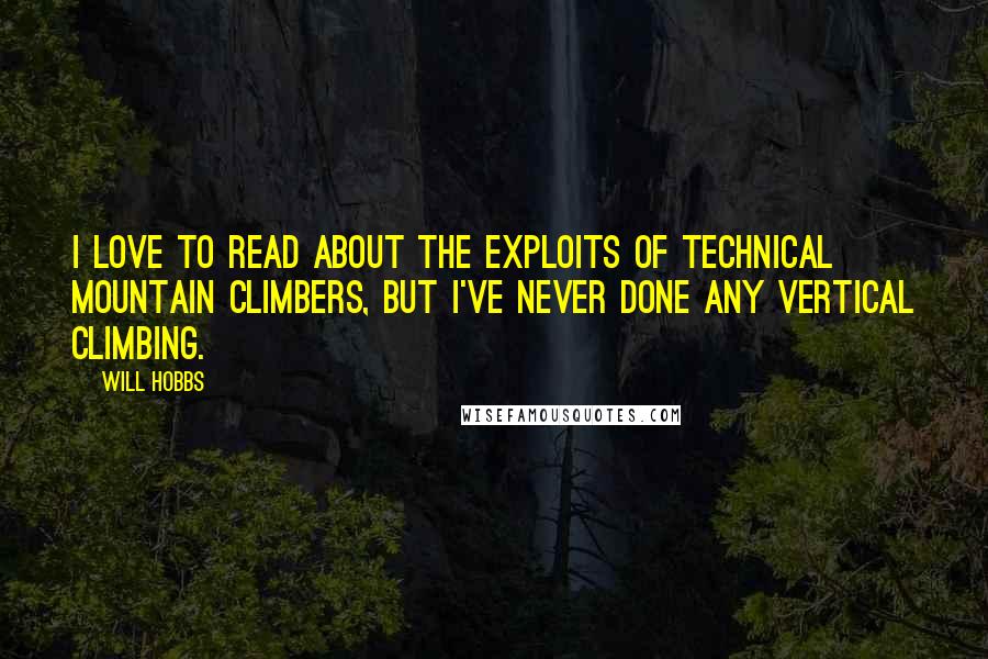 Will Hobbs Quotes: I love to read about the exploits of technical mountain climbers, but I've never done any vertical climbing.