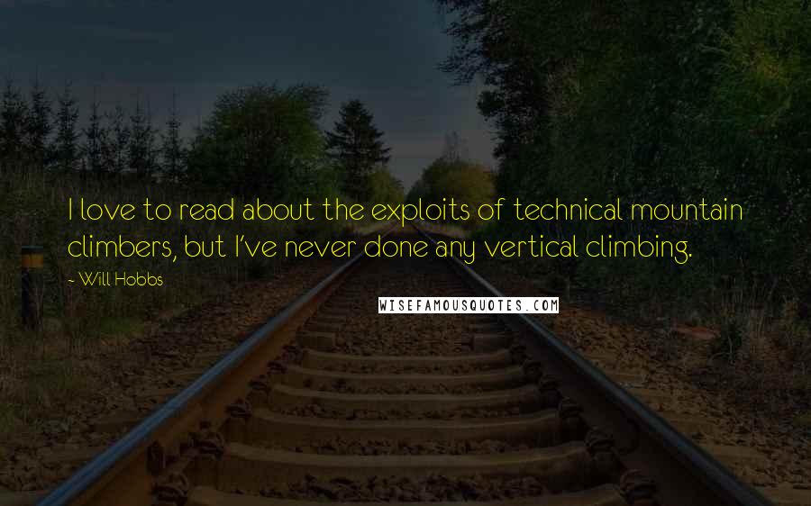 Will Hobbs Quotes: I love to read about the exploits of technical mountain climbers, but I've never done any vertical climbing.