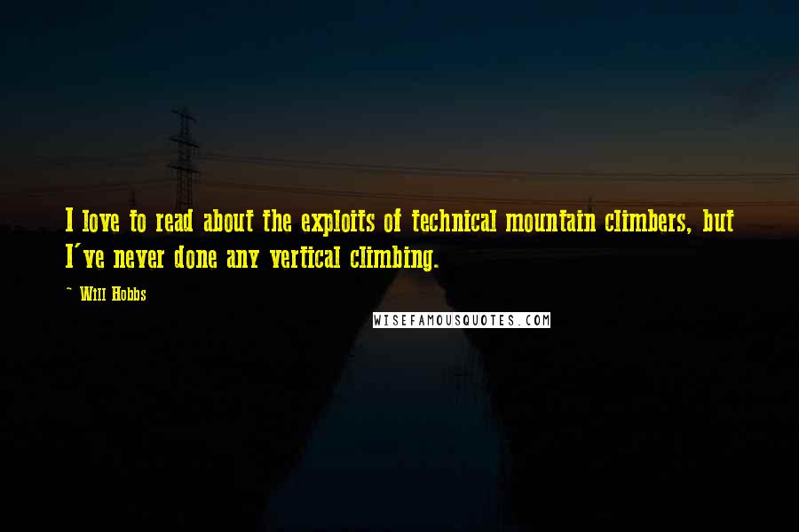 Will Hobbs Quotes: I love to read about the exploits of technical mountain climbers, but I've never done any vertical climbing.