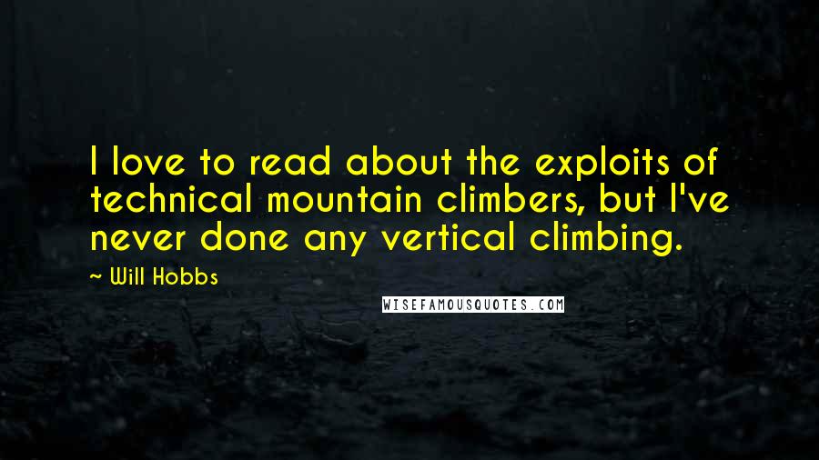 Will Hobbs Quotes: I love to read about the exploits of technical mountain climbers, but I've never done any vertical climbing.