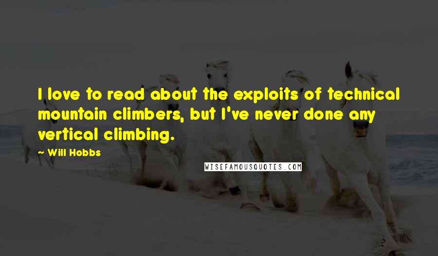 Will Hobbs Quotes: I love to read about the exploits of technical mountain climbers, but I've never done any vertical climbing.