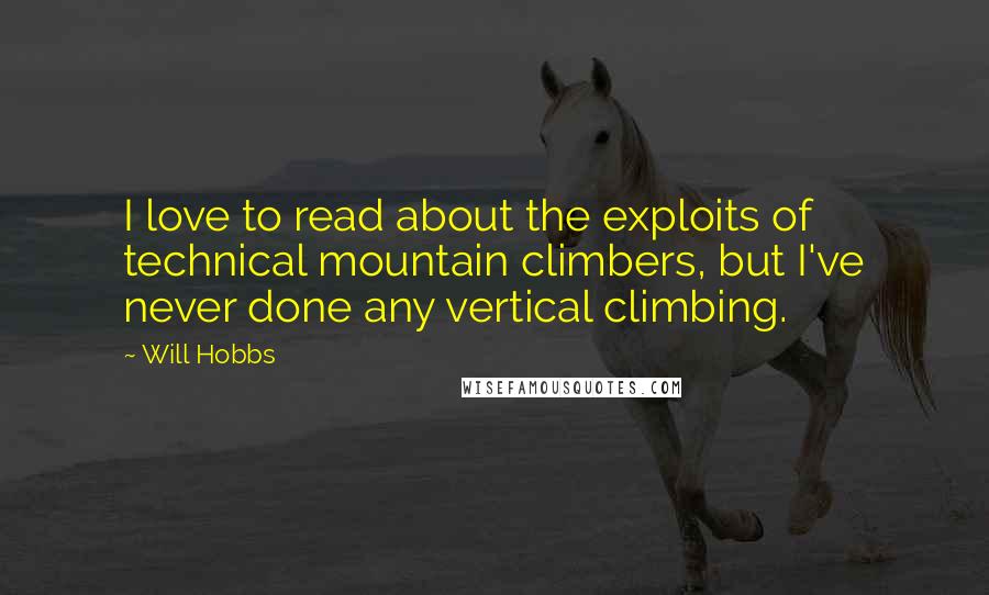 Will Hobbs Quotes: I love to read about the exploits of technical mountain climbers, but I've never done any vertical climbing.