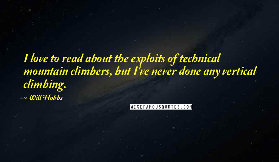 Will Hobbs Quotes: I love to read about the exploits of technical mountain climbers, but I've never done any vertical climbing.