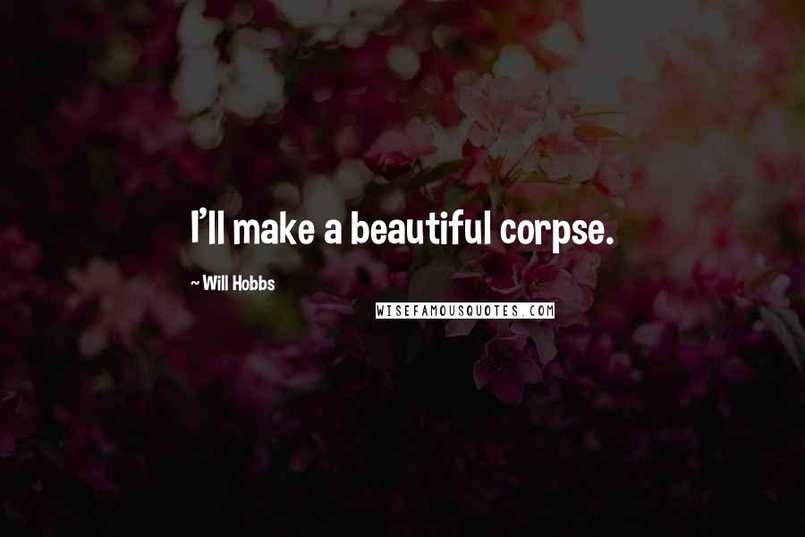Will Hobbs Quotes: I'll make a beautiful corpse.