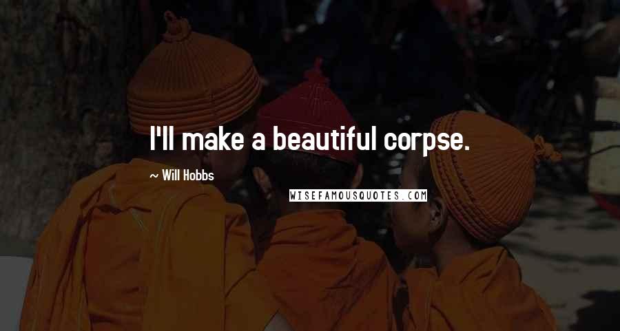 Will Hobbs Quotes: I'll make a beautiful corpse.