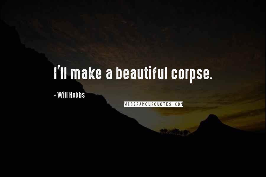 Will Hobbs Quotes: I'll make a beautiful corpse.