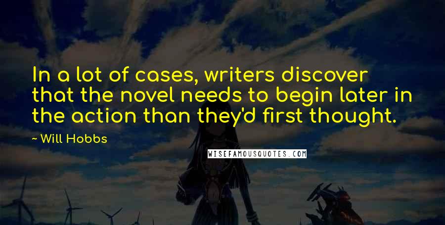 Will Hobbs Quotes: In a lot of cases, writers discover that the novel needs to begin later in the action than they'd first thought.