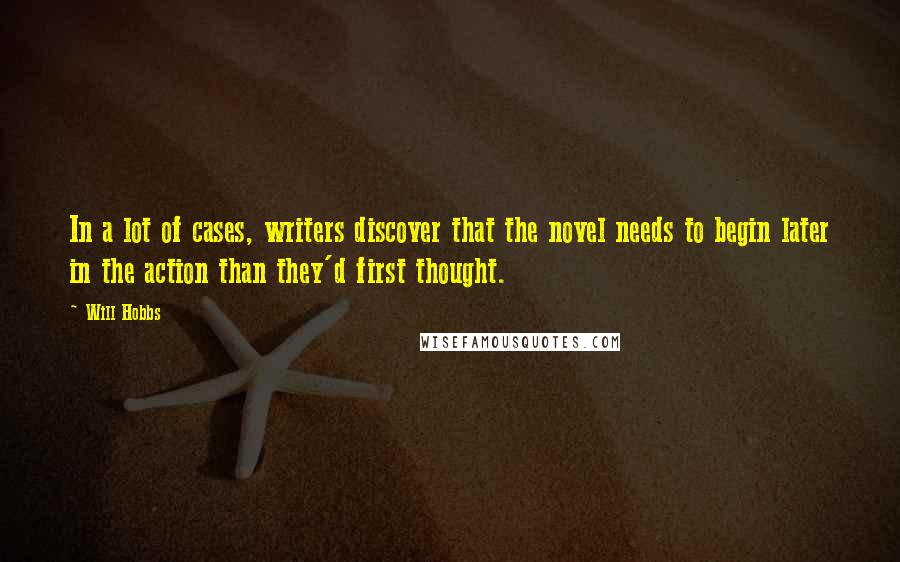 Will Hobbs Quotes: In a lot of cases, writers discover that the novel needs to begin later in the action than they'd first thought.
