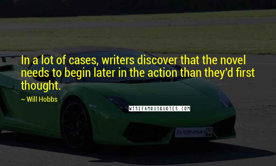 Will Hobbs Quotes: In a lot of cases, writers discover that the novel needs to begin later in the action than they'd first thought.