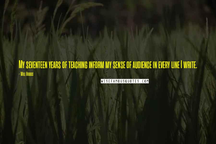 Will Hobbs Quotes: My seventeen years of teaching inform my sense of audience in every line I write.
