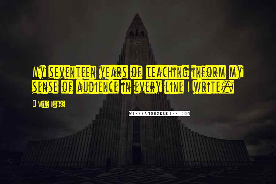 Will Hobbs Quotes: My seventeen years of teaching inform my sense of audience in every line I write.