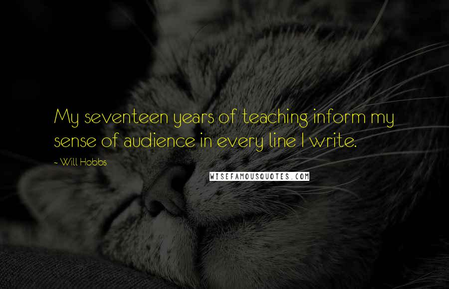 Will Hobbs Quotes: My seventeen years of teaching inform my sense of audience in every line I write.