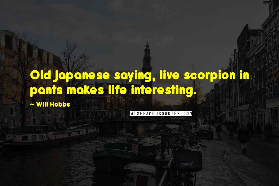 Will Hobbs Quotes: Old Japanese saying, live scorpion in pants makes life interesting.