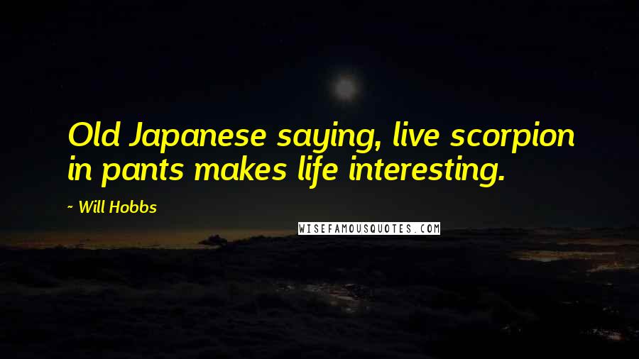 Will Hobbs Quotes: Old Japanese saying, live scorpion in pants makes life interesting.