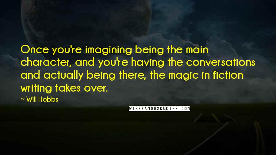 Will Hobbs Quotes: Once you're imagining being the main character, and you're having the conversations and actually being there, the magic in fiction writing takes over.