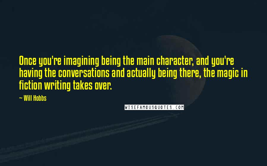 Will Hobbs Quotes: Once you're imagining being the main character, and you're having the conversations and actually being there, the magic in fiction writing takes over.