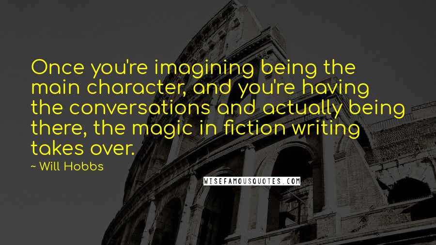 Will Hobbs Quotes: Once you're imagining being the main character, and you're having the conversations and actually being there, the magic in fiction writing takes over.