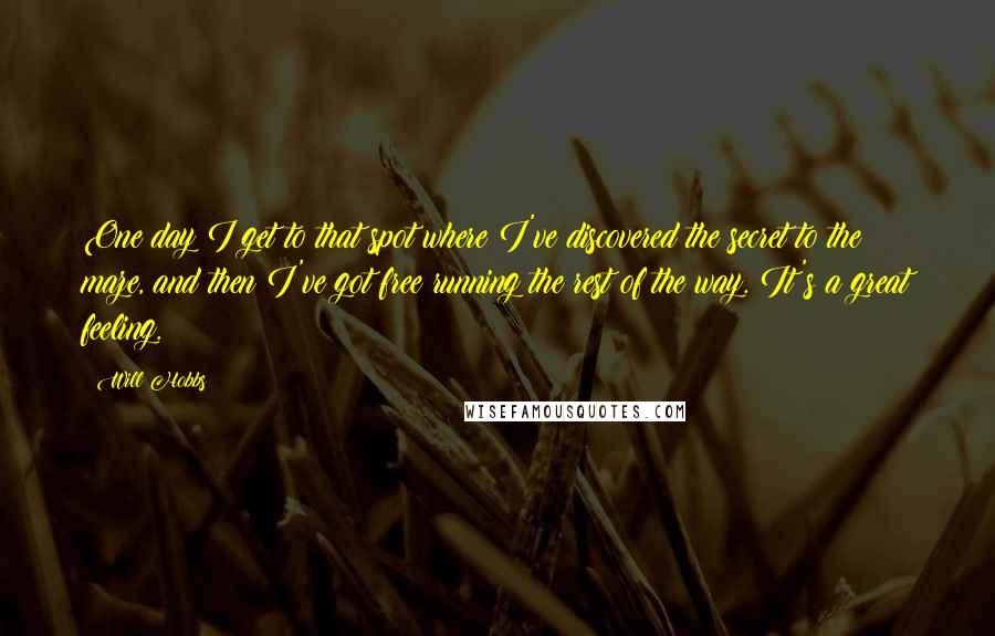 Will Hobbs Quotes: One day I get to that spot where I've discovered the secret to the maze, and then I've got free running the rest of the way. It's a great feeling.