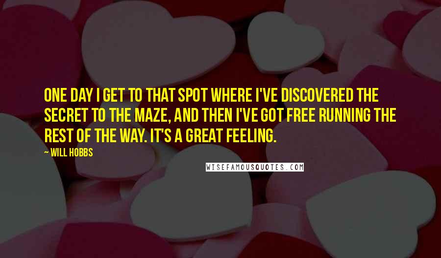 Will Hobbs Quotes: One day I get to that spot where I've discovered the secret to the maze, and then I've got free running the rest of the way. It's a great feeling.