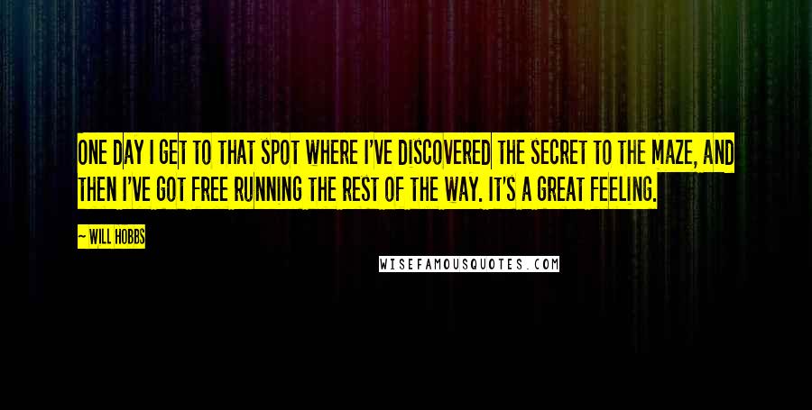 Will Hobbs Quotes: One day I get to that spot where I've discovered the secret to the maze, and then I've got free running the rest of the way. It's a great feeling.