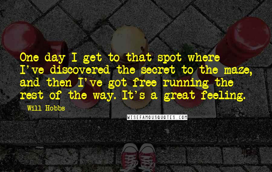 Will Hobbs Quotes: One day I get to that spot where I've discovered the secret to the maze, and then I've got free running the rest of the way. It's a great feeling.