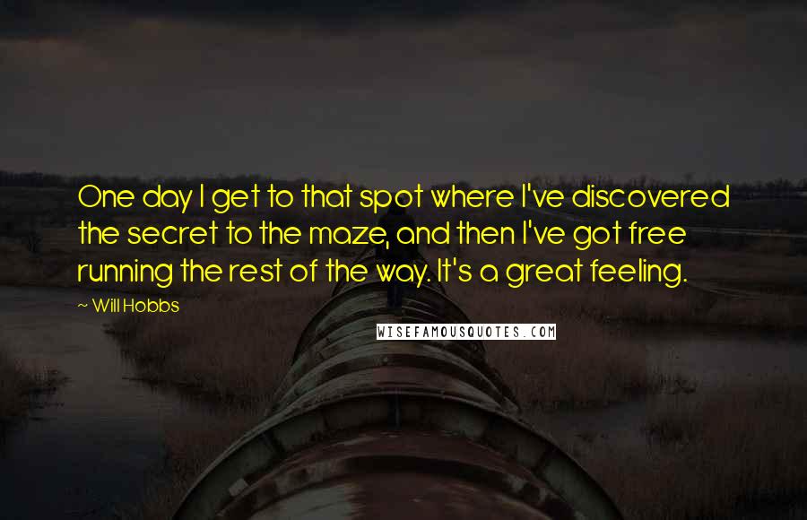 Will Hobbs Quotes: One day I get to that spot where I've discovered the secret to the maze, and then I've got free running the rest of the way. It's a great feeling.