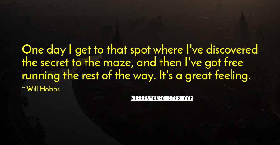 Will Hobbs Quotes: One day I get to that spot where I've discovered the secret to the maze, and then I've got free running the rest of the way. It's a great feeling.