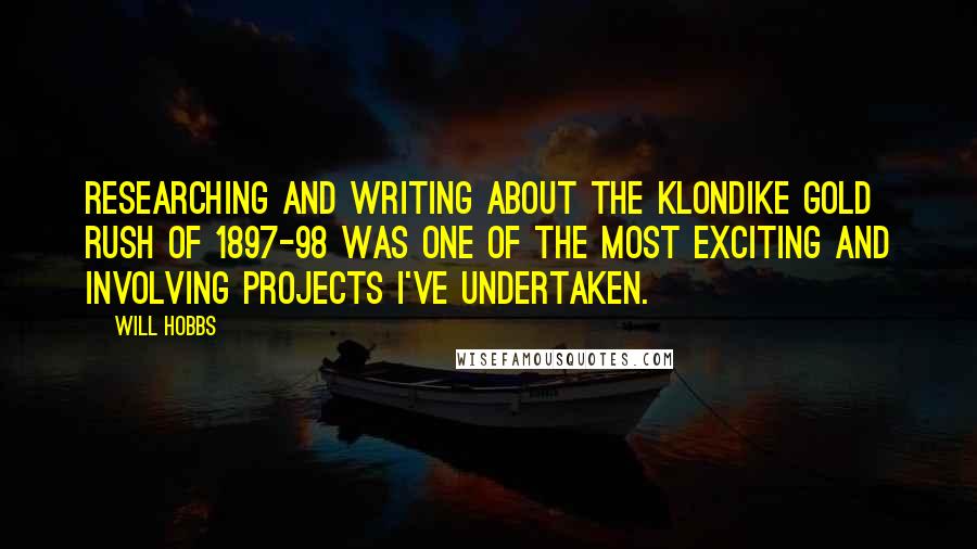 Will Hobbs Quotes: Researching and writing about the Klondike Gold Rush of 1897-98 was one of the most exciting and involving projects I've undertaken.