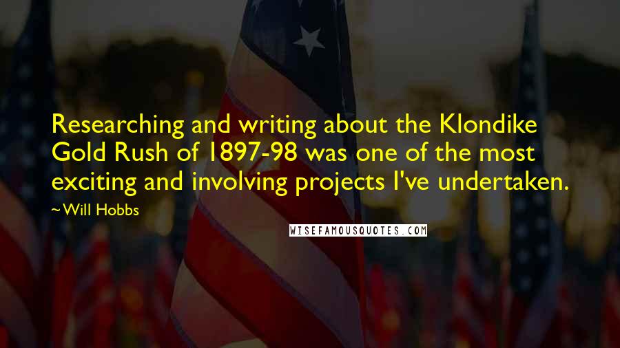 Will Hobbs Quotes: Researching and writing about the Klondike Gold Rush of 1897-98 was one of the most exciting and involving projects I've undertaken.