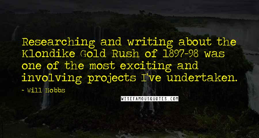 Will Hobbs Quotes: Researching and writing about the Klondike Gold Rush of 1897-98 was one of the most exciting and involving projects I've undertaken.