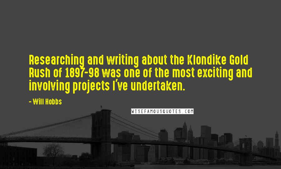 Will Hobbs Quotes: Researching and writing about the Klondike Gold Rush of 1897-98 was one of the most exciting and involving projects I've undertaken.