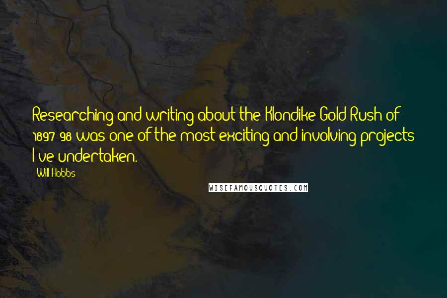 Will Hobbs Quotes: Researching and writing about the Klondike Gold Rush of 1897-98 was one of the most exciting and involving projects I've undertaken.