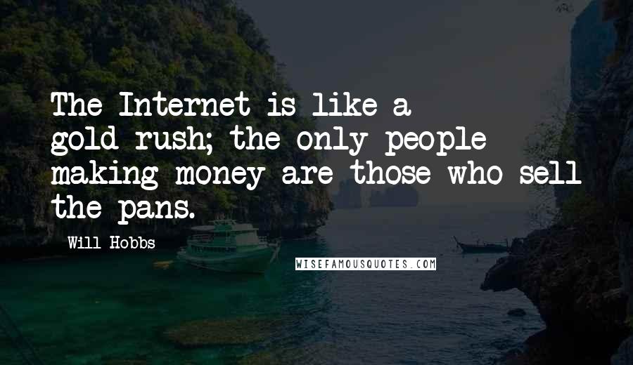 Will Hobbs Quotes: The Internet is like a gold-rush; the only people making money are those who sell the pans.