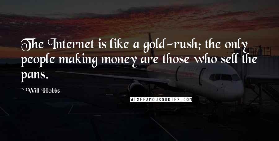 Will Hobbs Quotes: The Internet is like a gold-rush; the only people making money are those who sell the pans.