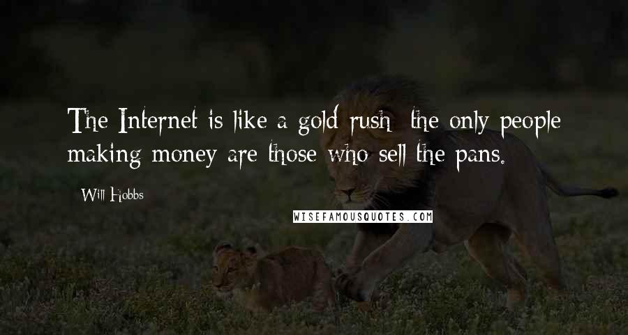 Will Hobbs Quotes: The Internet is like a gold-rush; the only people making money are those who sell the pans.
