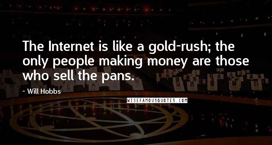 Will Hobbs Quotes: The Internet is like a gold-rush; the only people making money are those who sell the pans.