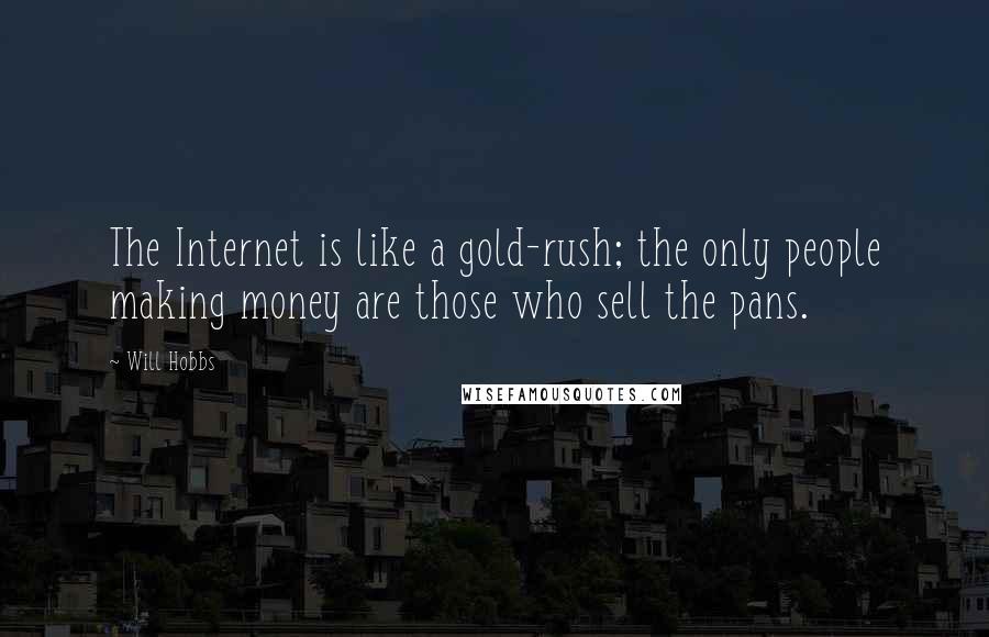 Will Hobbs Quotes: The Internet is like a gold-rush; the only people making money are those who sell the pans.