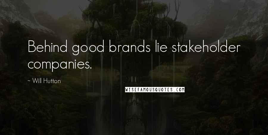 Will Hutton Quotes: Behind good brands lie stakeholder companies.